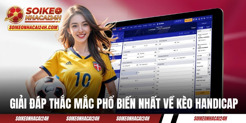 Kèo Chấp - Cẩm Nang Hữu Ích Dành Cho Người Mới Tìm Hiểu Giải đáp một số thắc mắc phổ biến nhất về cược Handicap