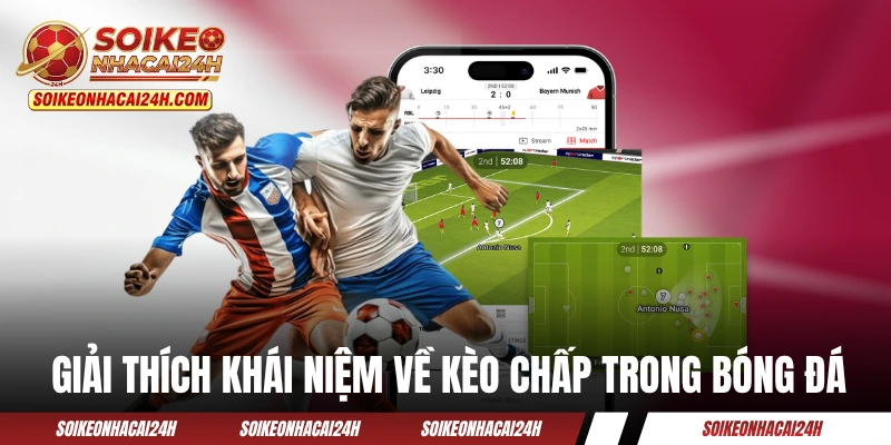 Kèo Chấp - Cẩm Nang Hữu Ích Dành Cho Người Mới Tìm Hiểu Giải thích khái niệm về kèo chấp trong bóng đá